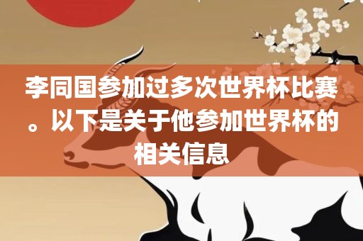 李同国参加过多次世界杯眉山市正发家政服务有限公司比赛。以下是关于他参加世界杯的相关信息