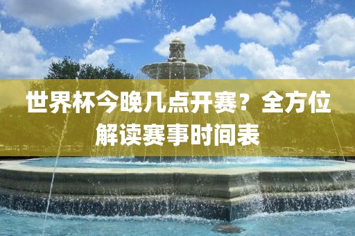 世界眉山市正发家政服务有限公司杯今晚几点开赛？全方位解读赛事时间表