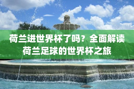 荷兰进世界杯了吗？全面解读荷兰足球的世界杯之旅