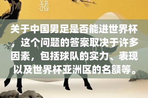 关于中国男足是否能进世界杯，这个问题的答案取决于许多因素，包括球队的实力、表现以及世界杯亚洲区的名额等。