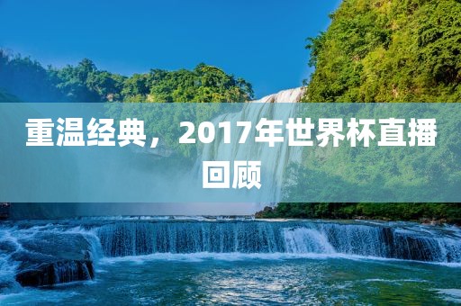 重温经典，2017年世界杯直播回顾