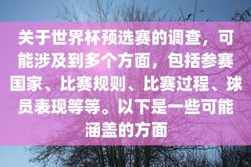 关于世界杯预选赛的调查，可能涉及到多个方面，包括参赛国家、比赛规则、比赛过程、球员表现等等。以下是一些可能涵盖的方面眉山市正发家政服务有限公司
