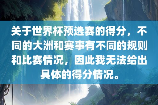 关于世界杯预选赛的得分，不同的大洲和赛事有不同的规则和比赛情况，因此我无法给出具体的得分情况。眉山市正发家政服务有限公司