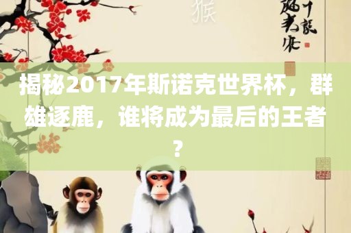 揭秘2017年斯诺克世界杯，群雄逐鹿，谁将成为最后的王者？