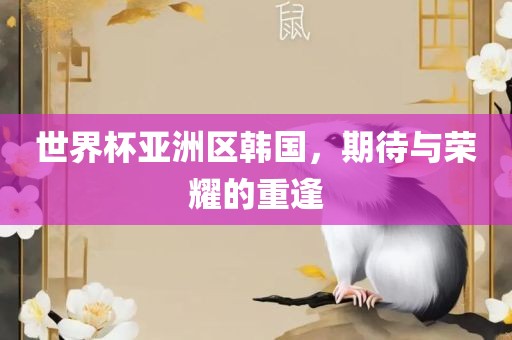 世界杯亚洲区韩国，期待与荣耀的重逢眉山市正发家政服务有限公司