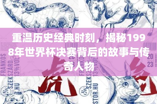 重温历史经典时刻，揭秘1998年世界杯决赛背后的故事与传奇人物眉山市正发家政服务有限公司