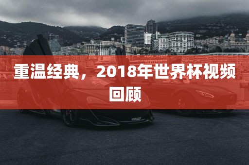 重温经典，2018年世界杯视频回顾