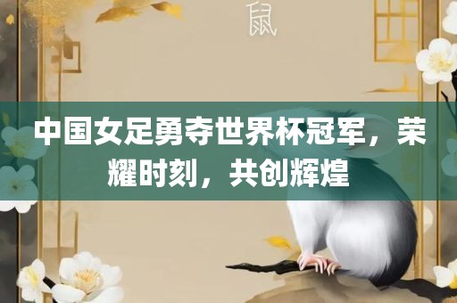 中国女足勇夺世界杯冠军，荣耀时刻，共创辉煌