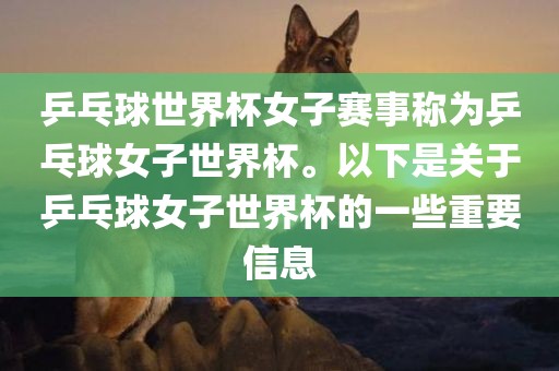 乒乓球世界杯女子赛事称为乒乓球女子世界杯。以下是关于乒乓球女子世界杯的一些重要信息