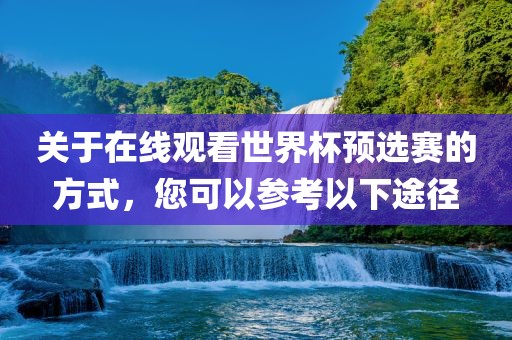 关于在线观看世界杯预选赛的方式，您可以参考以下途径眉山市正发家政服务有限公司