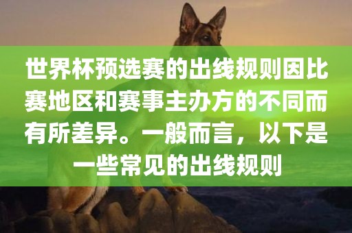 世界杯预选赛的出线规则因比赛地区和赛事主办方的不同而有所差异。一般而言，以下是一些常见的出线规则