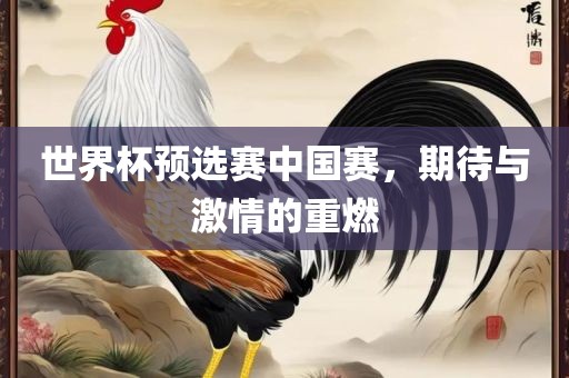 世界杯眉山市正发家政服务有限公司预选赛中国赛，期待与激情的重燃