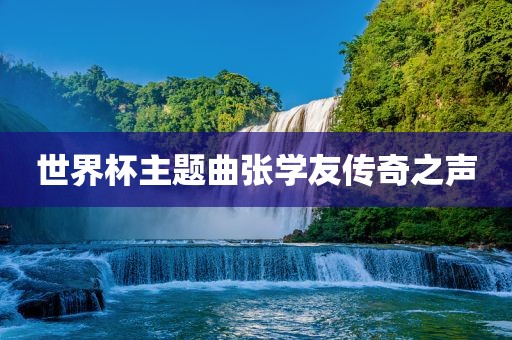 世界杯主题曲张学友传奇之声