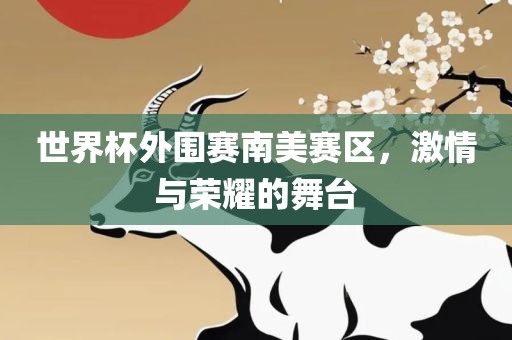 世界杯外围赛南美赛区，激情与荣耀的舞台眉山市正发家政服务有限公司