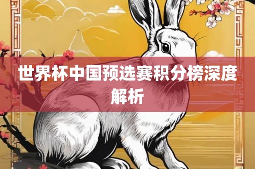 世界杯中国预选赛积分榜深度解析眉山市正发家政服务有限公司