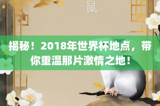 揭秘！2018年世界杯地点，带你重温那片激情之地！眉山市正发家政服务有限公司