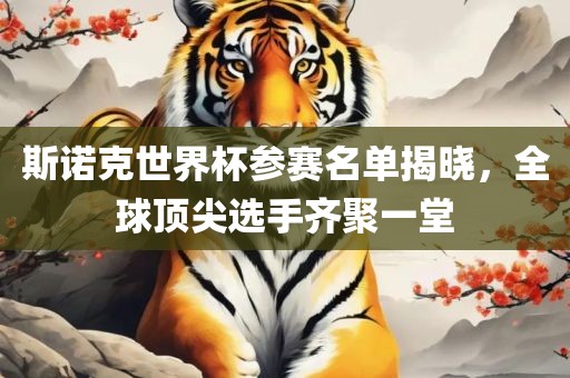 斯诺克世界杯参赛名单揭晓，全球顶尖选手齐聚一堂
