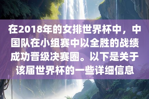 在2018年的女排世界杯中，中国队在小组赛中以全胜的战绩成功晋级决赛圈。以下是关于该届世界杯的一些详细信息