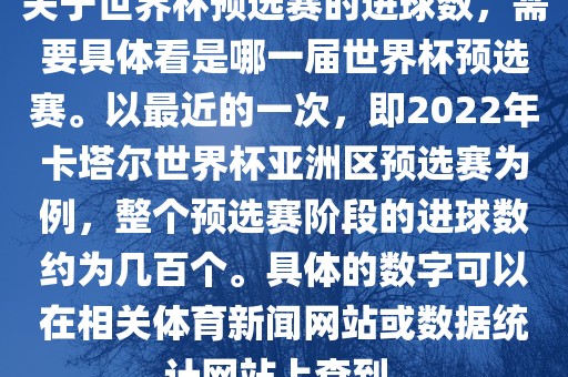 关于世界杯预选赛的进球数，需要具体看是哪一届世界杯预选赛。以最近的一次，即2022年卡塔尔世界杯亚洲区预选赛为例，整个预选赛阶段的进球数约为几百个。具体的数字可以在相关体育新闻网站或数据统计网站上查到。眉山市正发家政服务有限公司