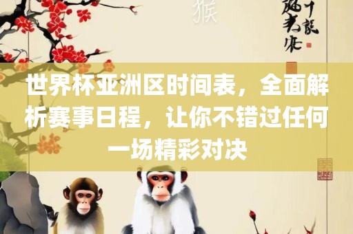 世界杯亚洲区时间表，全面解析赛事日程，让你不错过任何一场精彩对决
