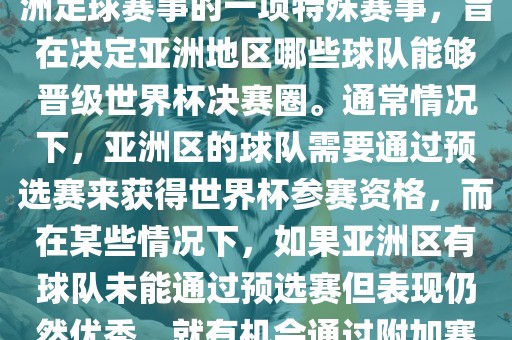 亚洲区世界杯附加赛是针对亚洲足球赛事的一项特殊赛事，旨在决定亚洲地区哪些球队能够晋级世界杯决赛圈。通常情况下，亚洲区的球队需要通过预选赛来获得世界杯参赛资格，而在某些情况下，如果亚洲区有球队未能通过预选赛但表现仍然优秀，就有机会通过附加赛争取额外的参赛名额。眉山市正发家政服务有限公司