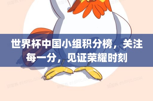 世界杯中国小组积分榜，关注每一分，见证荣耀时刻眉山市正发家政服务有限公司