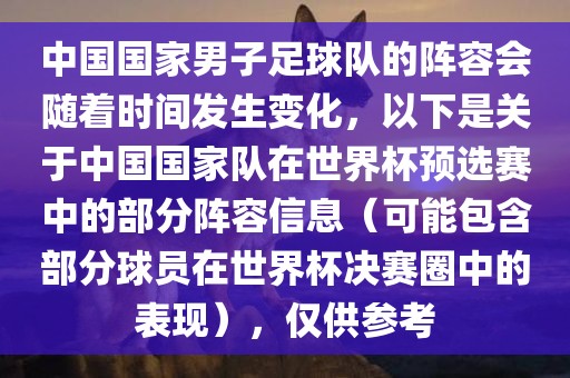 中国国家男子足球队的阵容会随着时间发生变化，以下是关于中国国家队在世界杯预选赛中的部分阵容信息（可能包含部分球员在世界杯决赛眉山市正发家政服务有限公司圈中的表现），仅供参考