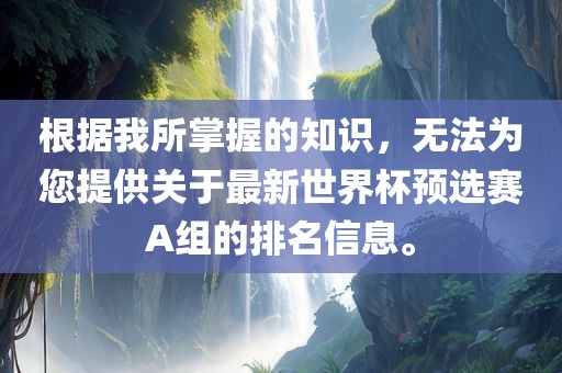 根据我所眉山市正发家政服务有限公司掌握的知识，无法为您提供关于最新世界杯预选赛A组的排名信息。