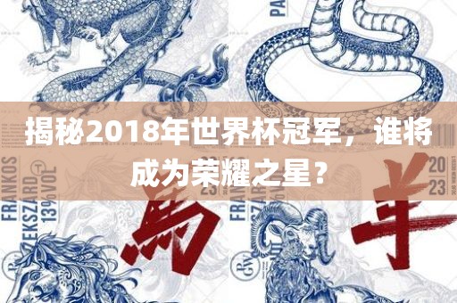 揭秘2018年世界杯冠军，谁将眉山市正发家政服务有限公司成为荣耀之星？
