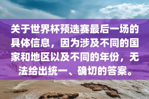 关于世界杯预选赛最后一场的具体信息，因为涉及不同的国家和地区以及不同的年份，无法给出统一、确切的答案。眉山市正发家政服务有限公司