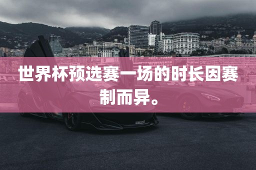 世界杯预选赛一场的时长因赛制而异。