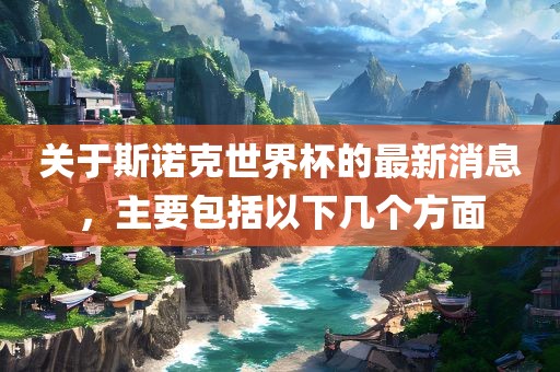 关于斯诺克世界杯的最新消息，主要包括以下几个方面