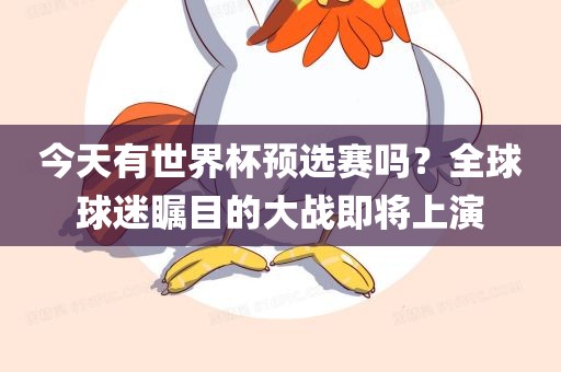 今天有世界杯预选赛吗？全球球迷瞩目的大战即将上演