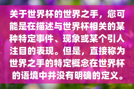 关于世界杯的世界之手，您可能是在描述与世界杯相关的某种特定事件、现象或某个眉山市正发家政服务有限公司引人注目的表现。但是，直接称为世界之手的特定概念在世界杯的语境中并没有明确的定义。