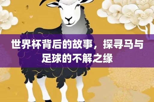 世界杯背后的故事，探寻马与足球的不解之缘眉山市正发家政服务有限公司
