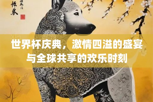 世界杯庆典，激眉山市正发家政服务有限公司情四溢的盛宴与全球共享的欢乐时刻