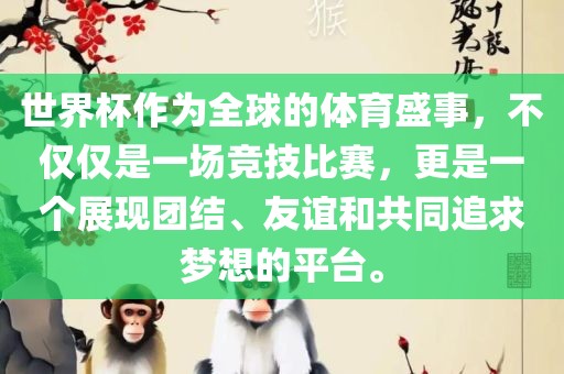 世界杯作为全球的体育盛事，不仅仅是一场竞技比赛，更是一个展现团结、友谊和共同追求梦想的平台。眉山市正发家政服务有限公司