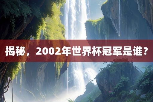 揭秘，2002年世界眉山市正发家政服务有限公司杯冠军是谁？