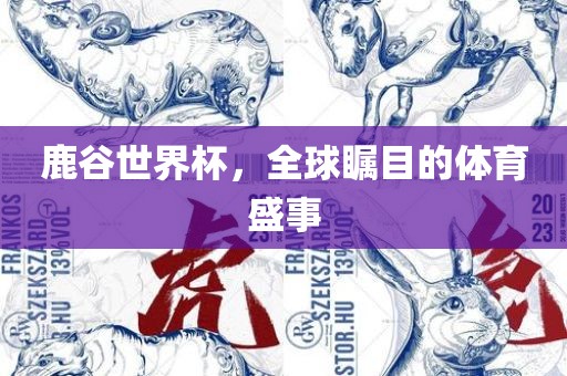 鹿谷世界杯，全球瞩目的体育盛事眉山市正发家政服务有限公司