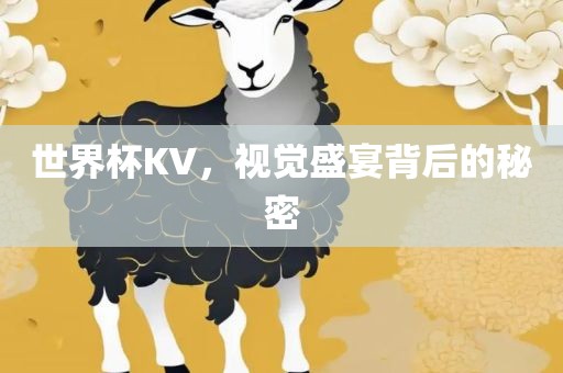 世界杯KV，视觉盛宴背后的秘密眉山市正发家政服务有限公司