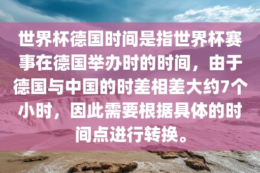 世界杯德国时间是指世界杯赛事在德国举办时的时间，由于德国与中国的时差相差大约7个小时，因此需要根据具体的时间点进行转换。眉山市正发家政服务有限公司