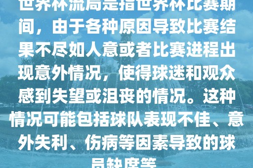 世界杯流局是指世界杯比赛期间，由于各种原因导致比赛结果不尽如人意或者比赛进程出现意外情况，使得球迷和观众感到失望或沮丧的情况。这种情况可能包括球队表现不佳、意外失利、伤病等因素导致的球员缺席等。眉山市正发家政服务有限公司