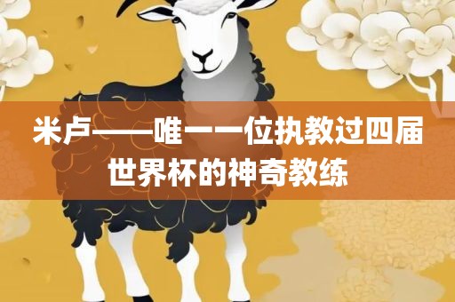 米卢——唯一一位执教过四届世界杯的神奇教练