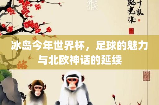 冰岛今年世界杯，足球的魅力与北欧神话的延续