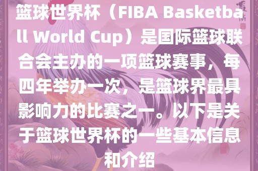 篮球世界杯（FIBA Basketball World Cup）是国际篮球联合会主办的一项篮球赛事，每四年举办一次，是篮球界最具影响力的比赛之一。以下是关于篮球世界杯的一些基本信息和介绍眉山市正发家政服务有限公司