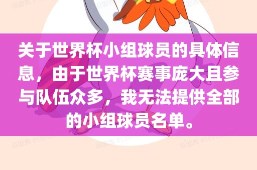 关于世界杯小组球员的具体信息，由于世界杯赛事庞大且参与队伍众多，我无法提供全部的小组球员名眉山市正发家政服务有限公司单。