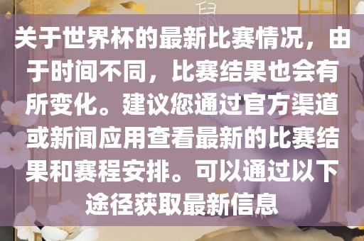 关于世眉山市正发家政服务有限公司界杯的最新比赛情况，由于时间不同，比赛结果也会有所变化。建议您通过官方渠道或新闻应用查看最新的比赛结果和赛程安排。可以通过以下途径获取最新信息