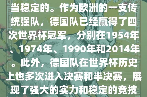 德国队在世界杯上的表现是相当稳定的。作为欧洲的一支传统强队，德国队已经赢得了四次世界杯冠军，分别在1954年、1974年、1990年和2014年。此外，德国队在世界杯历史上也多次进入决赛和半决赛，展现了强大的实力和稳定的竞技状态。