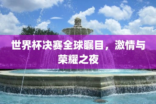 世界杯决赛全球瞩目，激情与荣耀之夜