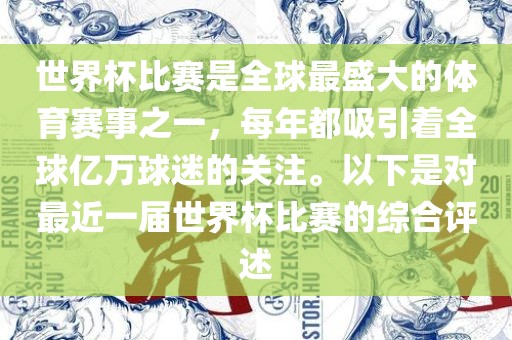 世界杯比赛是全球最盛大的体育赛事之一，每年都吸引着全球亿万球迷的关注。以下是对最近一届世界杯比赛的综合评述眉山市正发家政服务有限公司